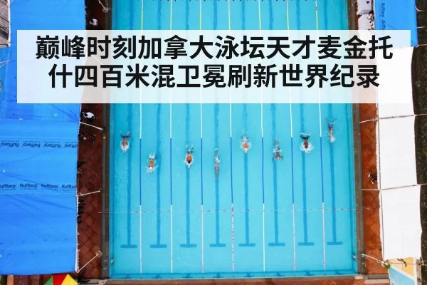 巅峰时刻加拿大泳坛天才麦金托什四百米混卫冕刷新世界纪录