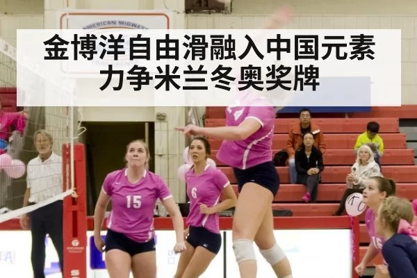 金博洋自由滑融入中国元素力争米兰冬奥奖牌
