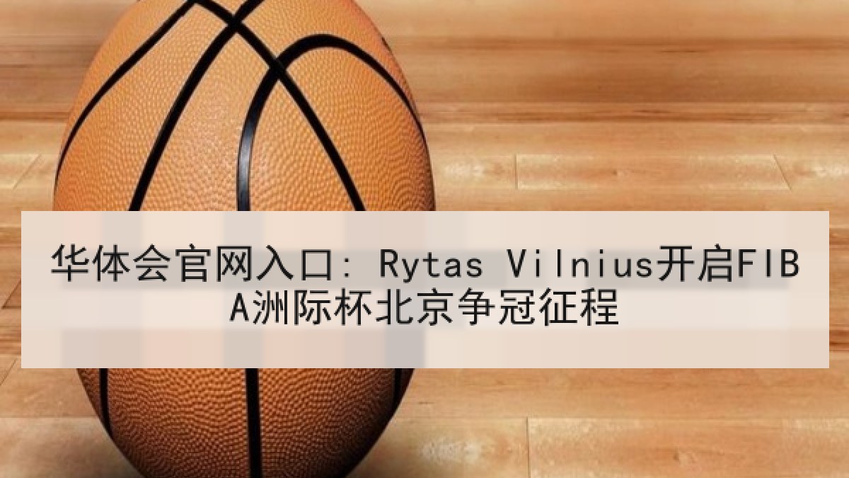 华体会官网入口: Rytas Vilnius开启FIBA洲际杯北京争冠征程